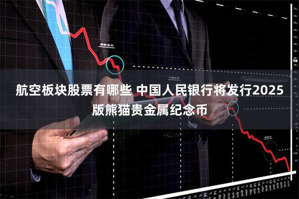 航空板块股票有哪些 中国人民银行将发行2025版熊猫贵金属纪念币