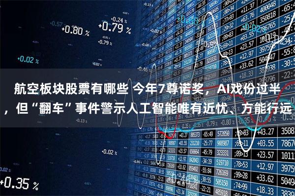 航空板块股票有哪些 今年7尊诺奖，AI戏份过半，但“翻车”事件警示人工智能唯有近忧、方能行远