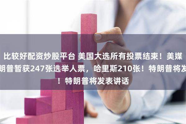 比较好配资炒股平台 美国大选所有投票结束！美媒预测特朗普暂获247张选举人票，哈里斯210张！特朗普将发表讲话