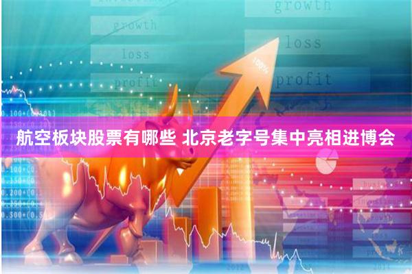 航空板块股票有哪些 北京老字号集中亮相进博会