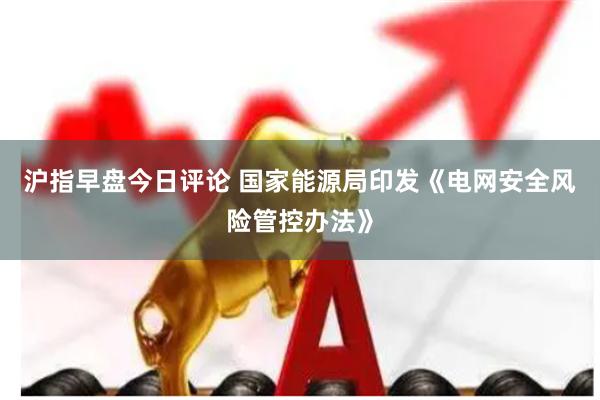 沪指早盘今日评论 国家能源局印发《电网安全风险管控办法》
