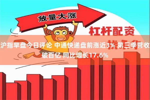 沪指早盘今日评论 中通快递盘前涨近3% 第三季营收破百亿 同比增长17.6%