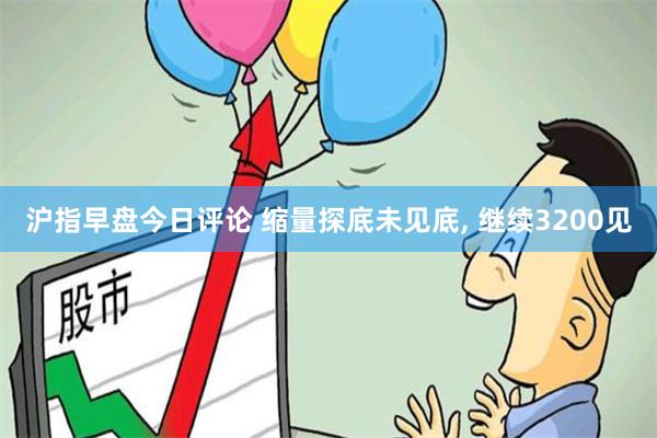 沪指早盘今日评论 缩量探底未见底, 继续3200见
