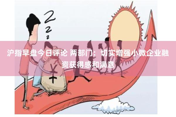 沪指早盘今日评论 两部门：切实增强小微企业融资获得感和满意