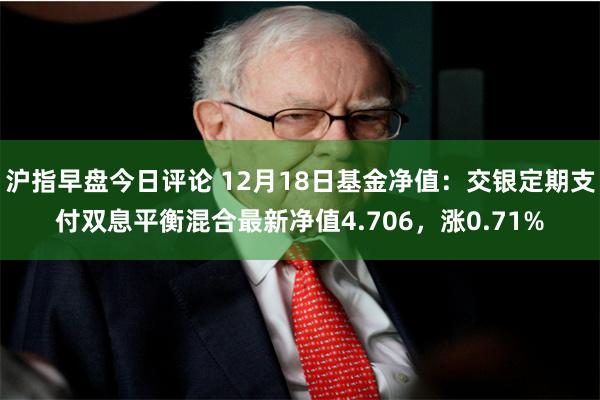 沪指早盘今日评论 12月18日基金净值：交银定期支付双息平衡