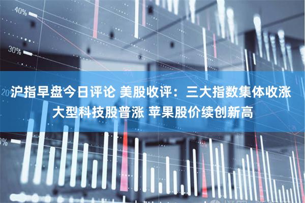 沪指早盘今日评论 美股收评：三大指数集体收涨 大型科技股普涨