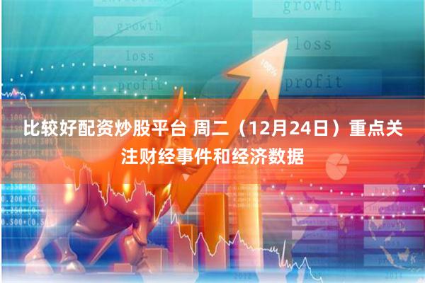 比较好配资炒股平台 周二（12月24日）重点关注财经事件和经