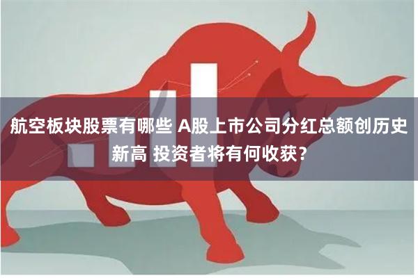 航空板块股票有哪些 A股上市公司分红总额创历史新高 投资者将