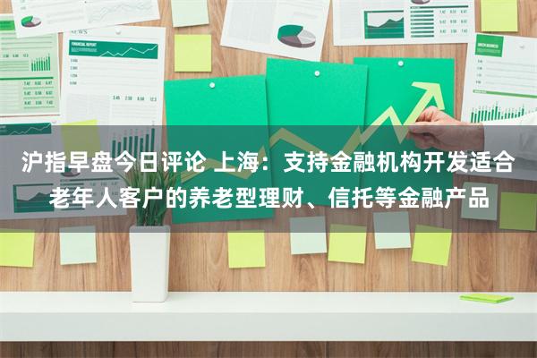 沪指早盘今日评论 上海：支持金融机构开发适合老年人客户的养老