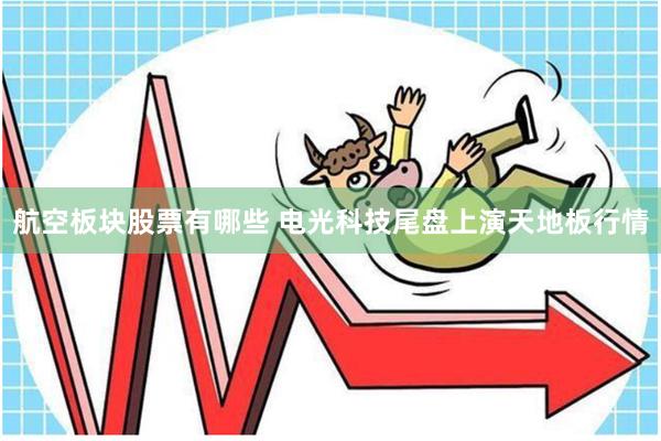 航空板块股票有哪些 电光科技尾盘上演天地板行情