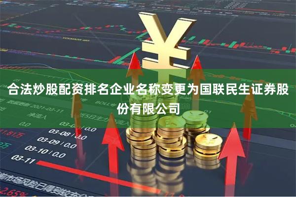 合法炒股配资排名企业名称变更为国联民生证券股份有限公司