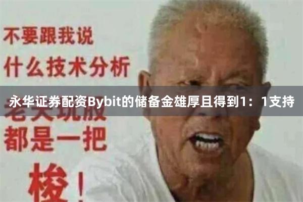 永华证券配资Bybit的储备金雄厚且得到1：1支持