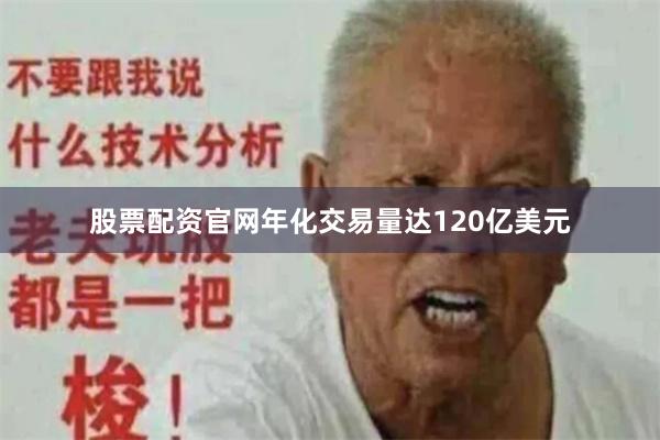 股票配资官网年化交易量达120亿美元
