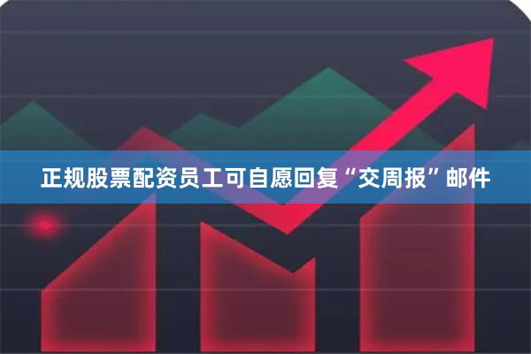 正规股票配资员工可自愿回复“交周报”邮件