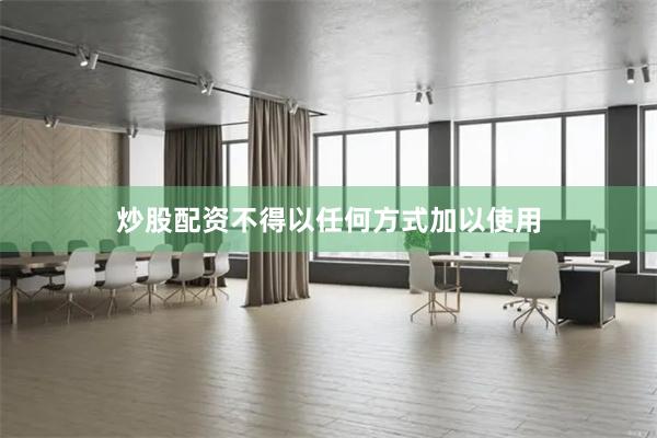 炒股配资不得以任何方式加以使用