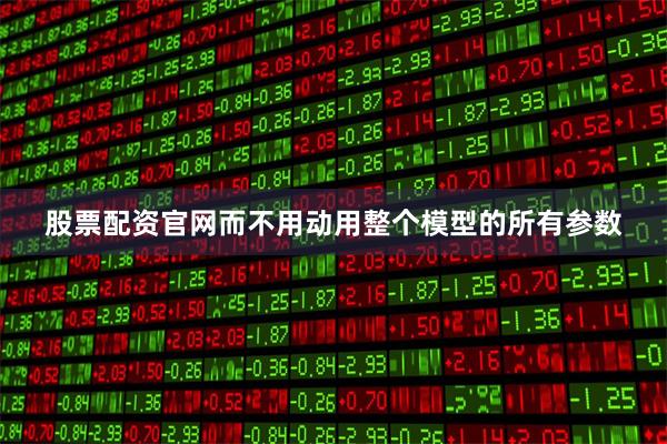 股票配资官网而不用动用整个模型的所有参数