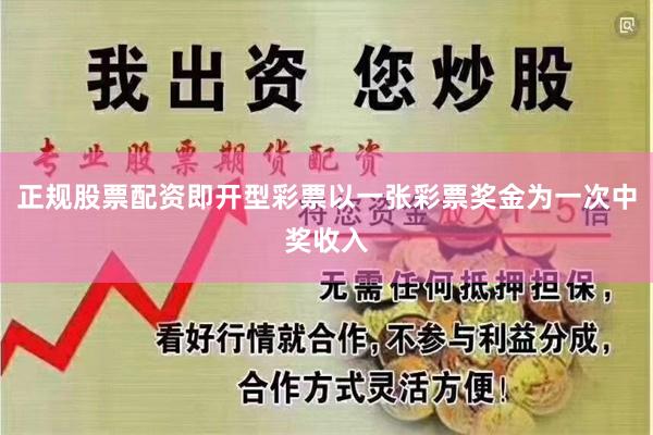正规股票配资即开型彩票以一张彩票奖金为一次中奖收入