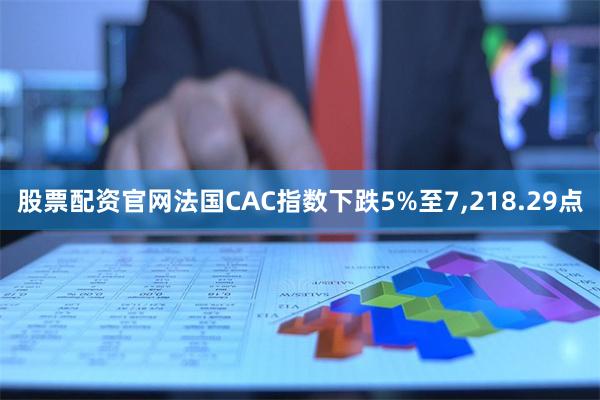 股票配资官网法国CAC指数下跌5%至7,218.29点