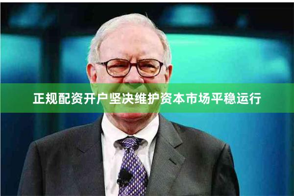正规配资开户坚决维护资本市场平稳运行