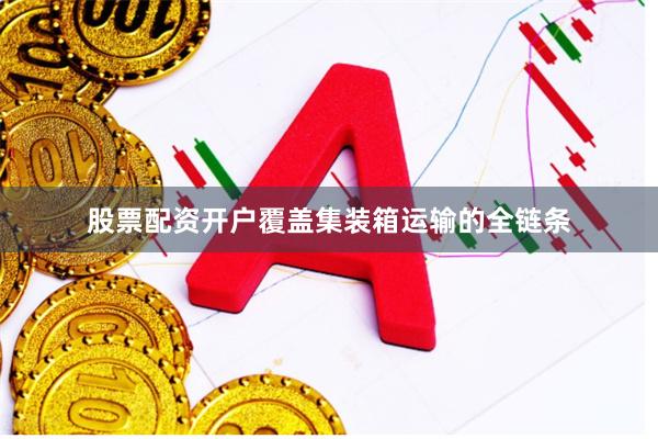 股票配资开户覆盖集装箱运输的全链条