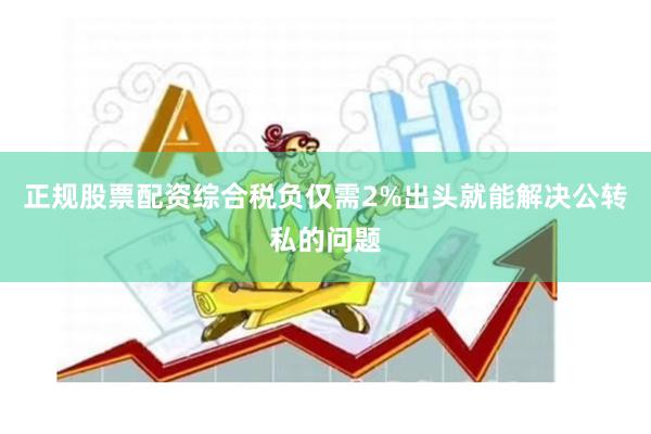 正规股票配资综合税负仅需2%出头就能解决公转私的问题
