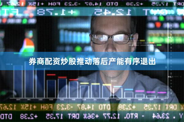 券商配资炒股推动落后产能有序退出