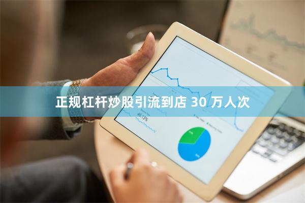 正规杠杆炒股引流到店 30 万人次
