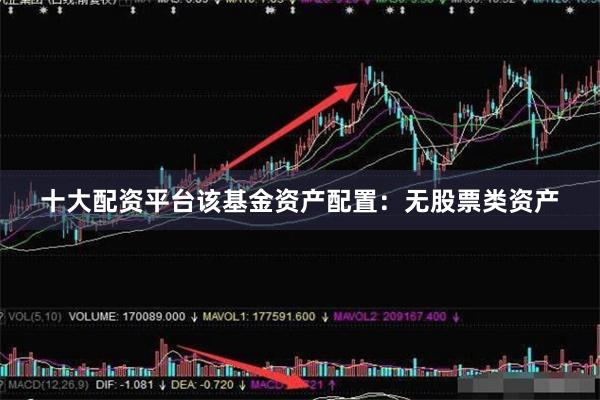 十大配资平台该基金资产配置：无股票类资产