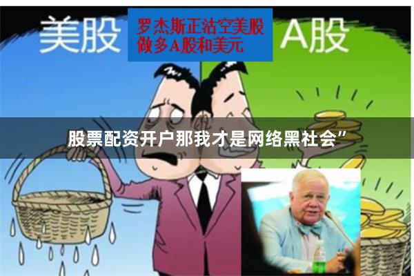 股票配资开户那我才是网络黑社会”