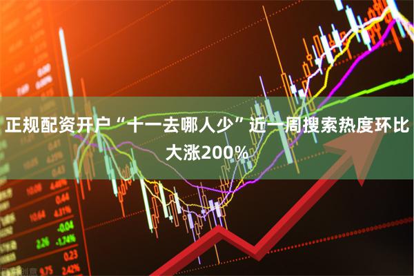 正规配资开户“十一去哪人少”近一周搜索热度环比大涨200%