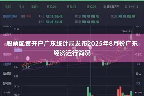 股票配资开户广东统计局发布2025年8月份广东经济运行简况