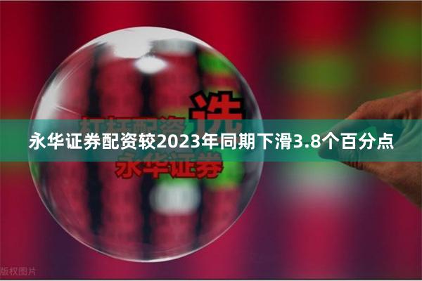 永华证券配资较2023年同期下滑3.8个百分点