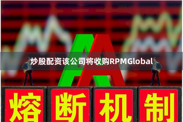炒股配资该公司将收购RPMGlobal