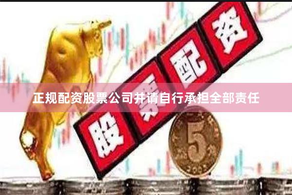 正规配资股票公司并请自行承担全部责任