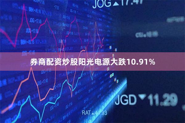 券商配资炒股阳光电源大跌10.91%