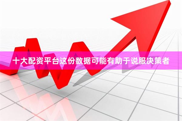 十大配资平台这份数据可能有助于说服决策者