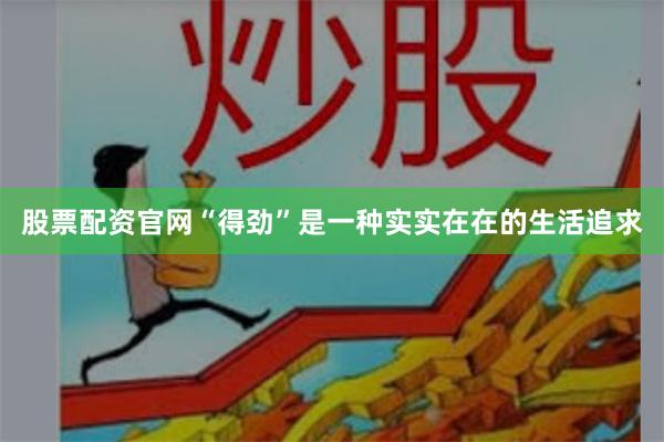 股票配资官网“得劲”是一种实实在在的生活追求
