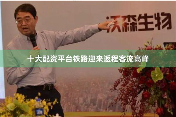 十大配资平台铁路迎来返程客流高峰