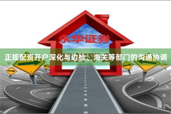 正规配资开户深化与边检、海关等部门的沟通协调