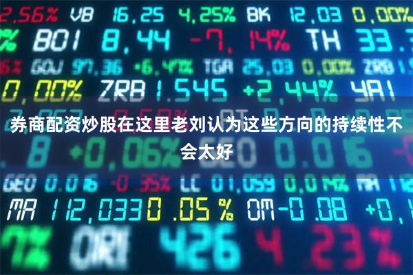 券商配资炒股在这里老刘认为这些方向的持续性不会太好
