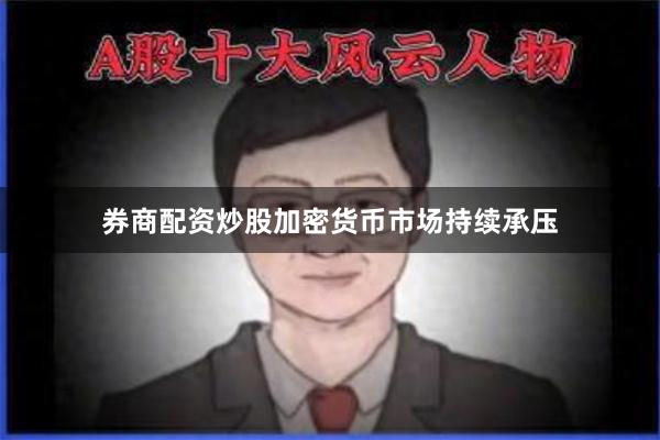 券商配资炒股加密货币市场持续承压