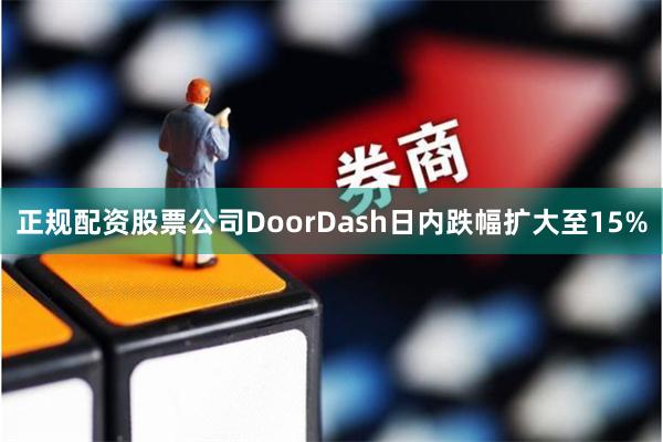 正规配资股票公司　　DoorDash日内跌幅扩大至15%