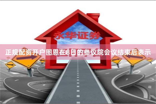 正规配资开户图恩在8日的参议院会议结束后表示