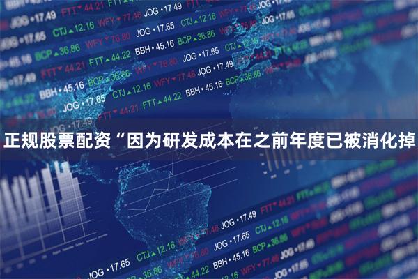 正规股票配资“因为研发成本在之前年度已被消化掉
