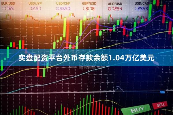 实盘配资平台外币存款余额1.04万亿美元